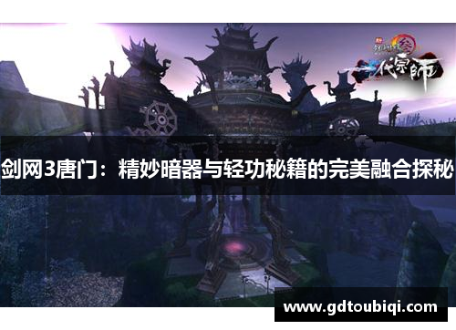 剑网3唐门：精妙暗器与轻功秘籍的完美融合探秘