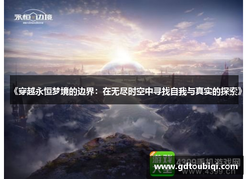 《穿越永恒梦境的边界：在无尽时空中寻找自我与真实的探索》