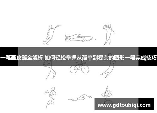 一笔画攻略全解析 如何轻松掌握从简单到复杂的图形一笔完成技巧